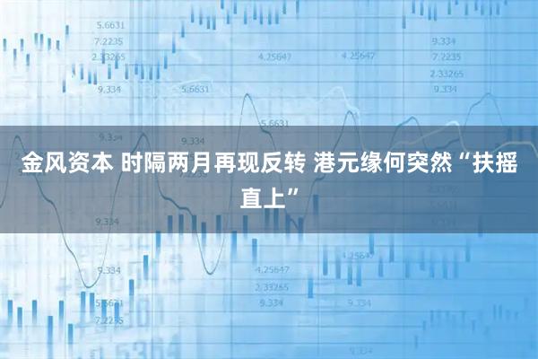 金风资本 时隔两月再现反转 港元缘何突然“扶摇直上”