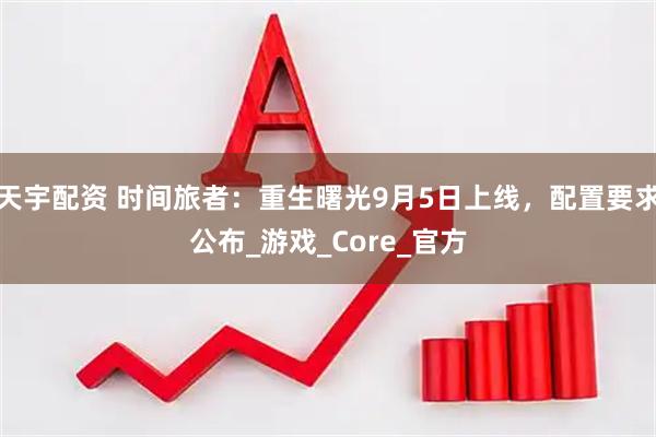天宇配资 时间旅者：重生曙光9月5日上线，配置要求公布_游戏_Core_官方