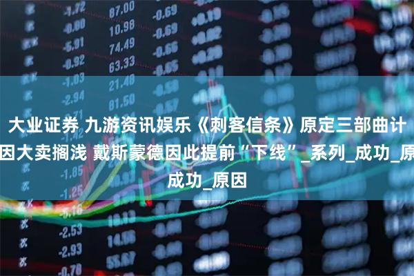 大业证券 九游资讯娱乐《刺客信条》原定三部曲计划因大卖搁浅 戴斯蒙德因此提前“下线”_系列_成功_原因