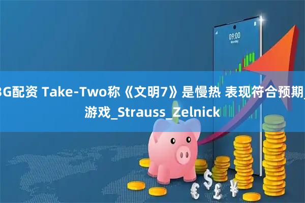 3G配资 Take-Two称《文明7》是慢热 表现符合预期_游戏_Strauss_Zelnick