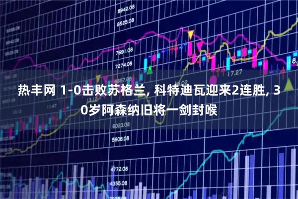 热丰网 1-0击败苏格兰, 科特迪瓦迎来2连胜, 30岁阿森纳旧将一剑封喉