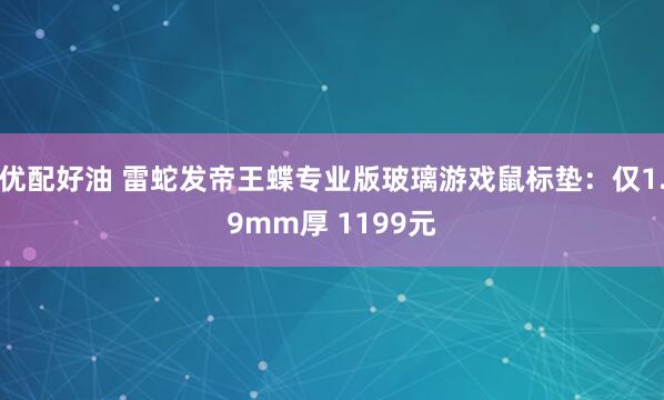 优配好油 雷蛇发帝王蝶专业版玻璃游戏鼠标垫：仅1.9mm厚 1199元