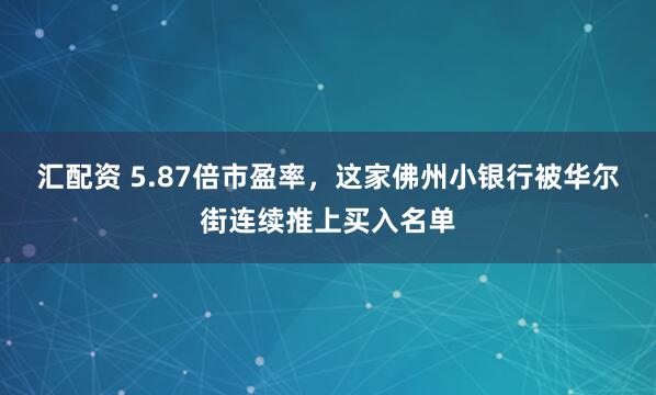 汇配资 5.87倍市盈率，这家佛州小银行被华尔街连续推上买入名单