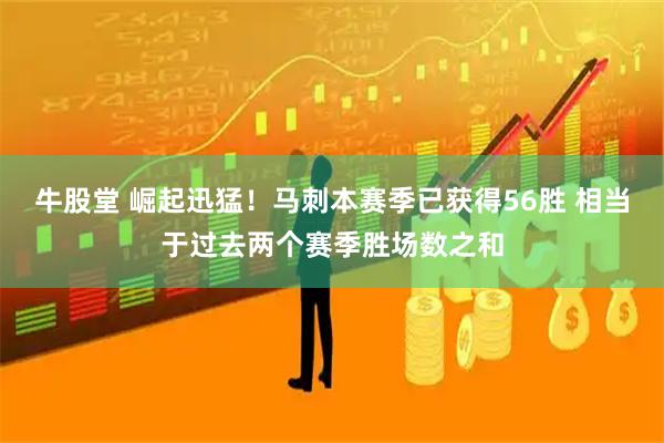 牛股堂 崛起迅猛！马刺本赛季已获得56胜 相当于过去两个赛季胜场数之和