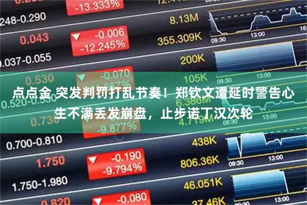 点点金 突发判罚打乱节奏！郑钦文遭延时警告心生不满丢发崩盘，止步诺丁汉次轮