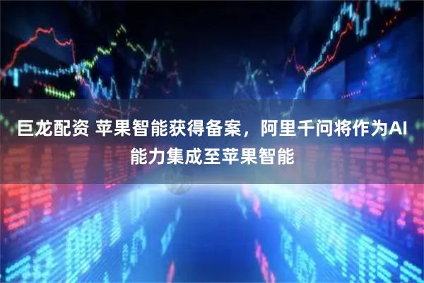 巨龙配资 苹果智能获得备案，阿里千问将作为AI能力集成至苹果智能